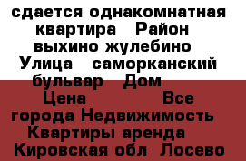 сдается однакомнатная квартира › Район ­ выхино-жулебино › Улица ­ саморканский бульвар › Дом ­ 12 › Цена ­ 35 000 - Все города Недвижимость » Квартиры аренда   . Кировская обл.,Лосево д.